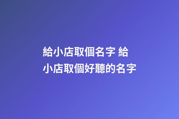 給小店取個名字 給小店取個好聽的名字-第1張-店鋪起名-玄機派